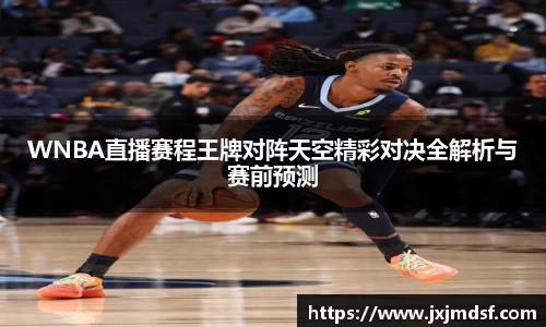 WNBA直播赛程王牌对阵天空精彩对决全解析与赛前预测