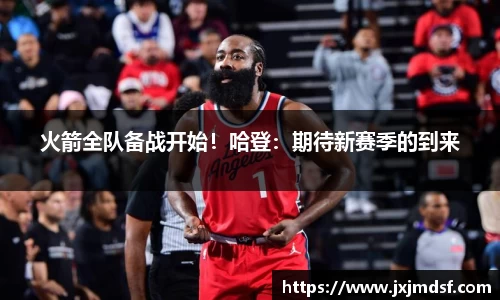 火箭全队备战开始！哈登：期待新赛季的到来